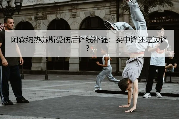 阿森纳热苏斯受伤后锋线补强：买中锋还是边锋？