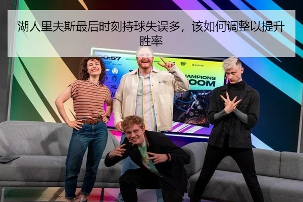湖人里夫斯最后时刻持球失误多，该如何调整以提升胜率