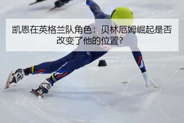 凯恩在英格兰队角色：贝林厄姆崛起是否改变了他的位置？